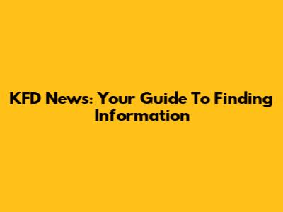 KFD News: Your Guide To Finding Information