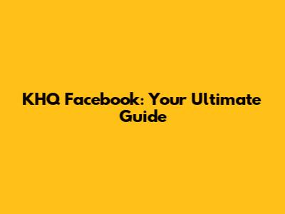 KHQ Facebook: Your Ultimate Guide