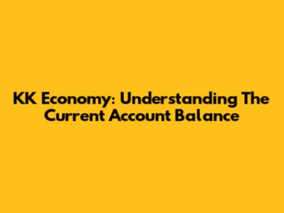 KK Economy: Understanding The Current Account Balance