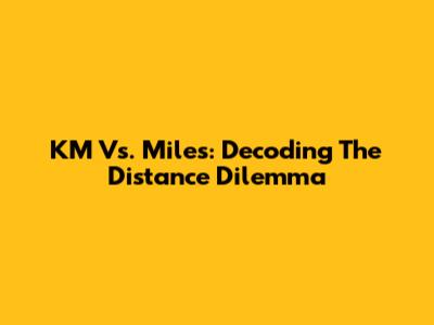 KM Vs. Miles: Decoding The Distance Dilemma