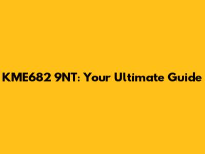 KME682 9NT: Your Ultimate Guide