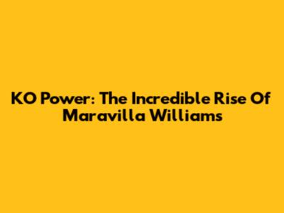 KO Power: The Incredible Rise Of Maravilla Williams