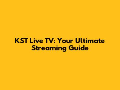 KST Live TV: Your Ultimate Streaming Guide