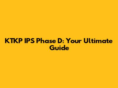 KTKP IPS Phase D: Your Ultimate Guide