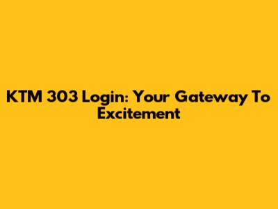 KTM 303 Login: Your Gateway To Excitement