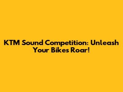 KTM Sound Competition: Unleash Your Bike's Roar!