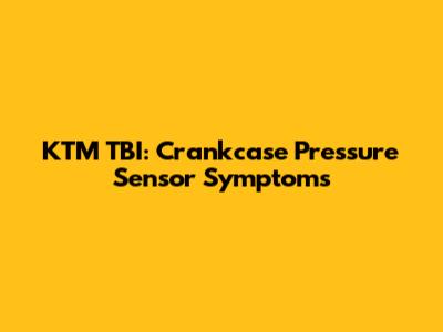 KTM TBI: Crankcase Pressure Sensor Symptoms