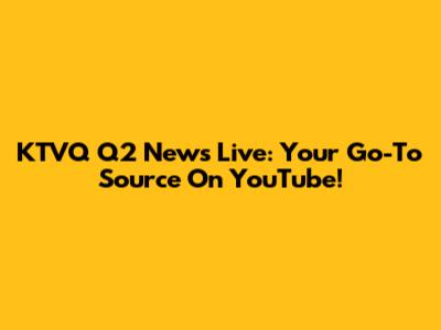 KTVQ Q2 News Live: Your Go-To Source On YouTube!