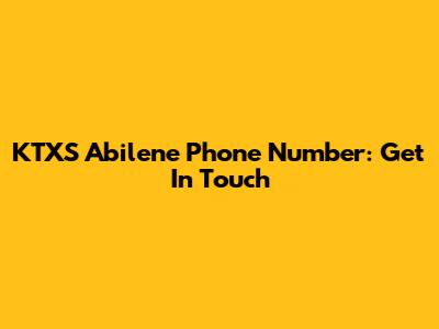 KTXS Abilene Phone Number: Get In Touch