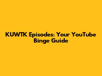 KUWTK Episodes: Your YouTube Binge Guide