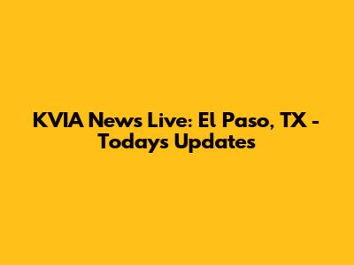 KVIA News Live: El Paso, TX - Today's Updates