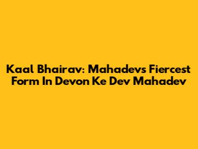 Kaal Bhairav: Mahadev's Fiercest Form In Devon Ke Dev Mahadev