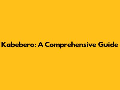 Kabebero: A Comprehensive Guide