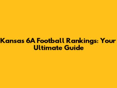 Kansas 6A Football Rankings: Your Ultimate Guide