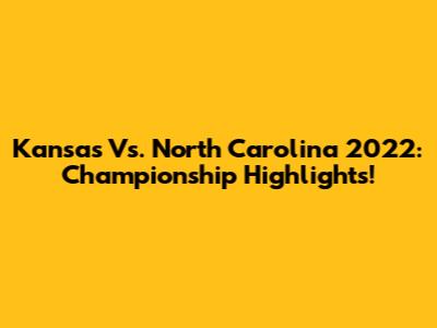 Kansas Vs. North Carolina 2022: Championship Highlights!