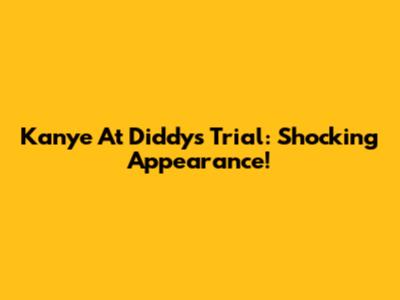 Kanye At Diddy's Trial: Shocking Appearance!
