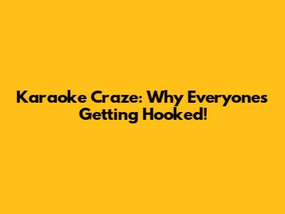 Karaoke Craze: Why Everyone's Getting Hooked!