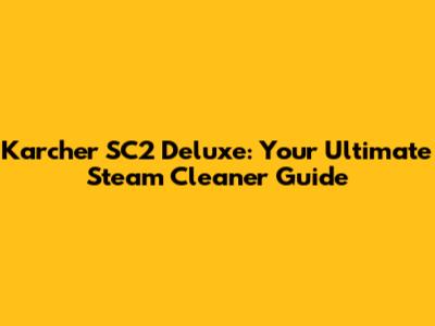 Karcher SC2 Deluxe: Your Ultimate Steam Cleaner Guide