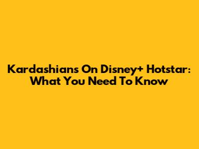 Kardashians On Disney+ Hotstar: What You Need To Know