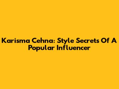 Karisma Cehna: Style Secrets Of A Popular Influencer