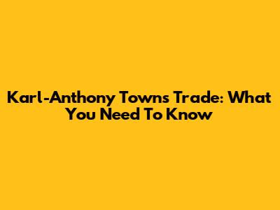 Karl-Anthony Towns Trade: What You Need To Know