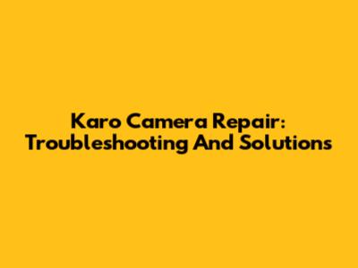 Karo Camera Repair: Troubleshooting And Solutions