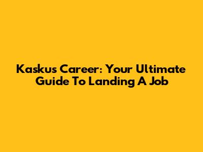 Kaskus Career: Your Ultimate Guide To Landing A Job