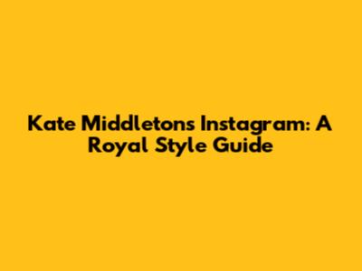 Kate Middleton's Instagram: A Royal Style Guide