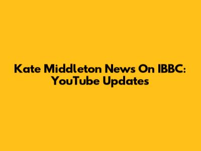 Kate Middleton News On IBBC: YouTube Updates