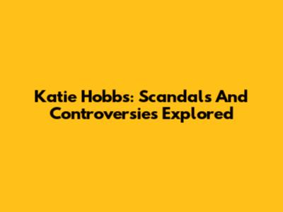 Katie Hobbs: Scandals And Controversies Explored