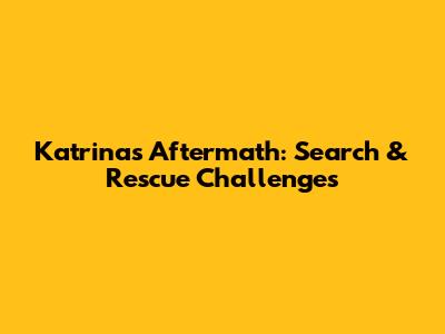 Katrina's Aftermath: Search & Rescue Challenges