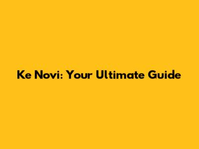 Ke Novi: Your Ultimate Guide