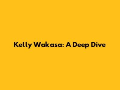 Kelly Wakasa: A Deep Dive