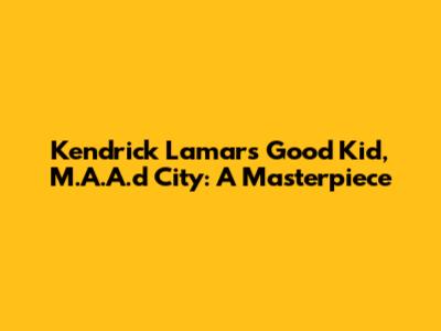 Kendrick Lamar's Good Kid, M.A.A.d City: A Masterpiece