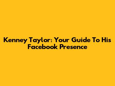 Kenney Taylor: Your Guide To His Facebook Presence