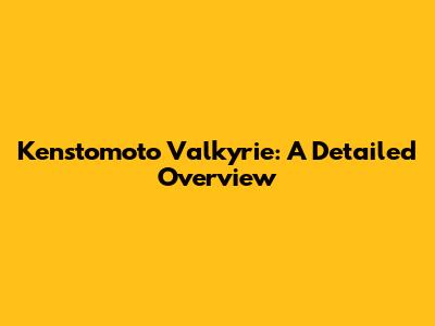 Kenstomoto Valkyrie: A Detailed Overview