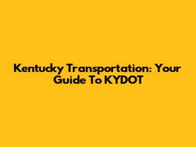 Kentucky Transportation: Your Guide To KYDOT
