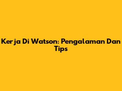Kerja Di Watson: Pengalaman Dan Tips