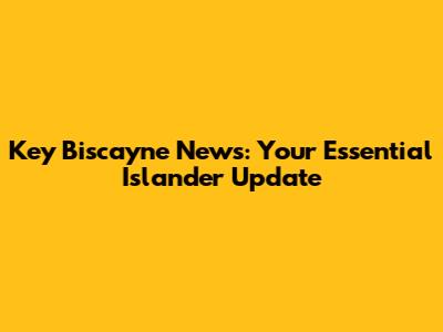 Key Biscayne News: Your Essential Islander Update