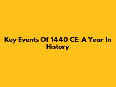 Key Events Of 1440 CE: A Year In History