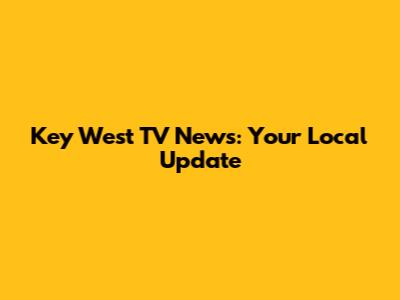 Key West TV News: Your Local Update