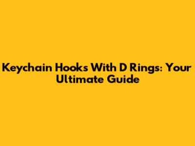 Keychain Hooks With D Rings: Your Ultimate Guide