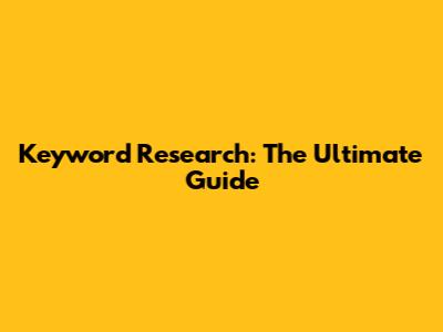 Keyword Research: The Ultimate Guide