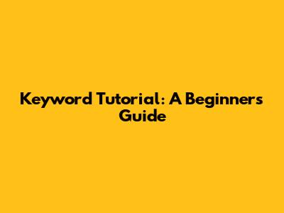Keyword Tutorial: A Beginner's Guide
