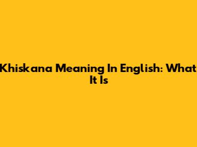 Khiskana Meaning In English: What It Is
