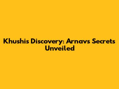 Khushi's Discovery: Arnav's Secrets Unveiled