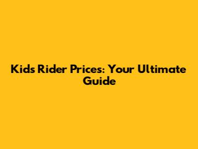 Kid's Rider Prices: Your Ultimate Guide