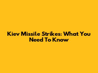 Kiev Missile Strikes: What You Need To Know