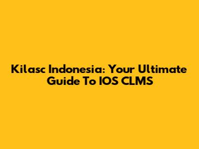Kilasc Indonesia: Your Ultimate Guide To IOS CLMS