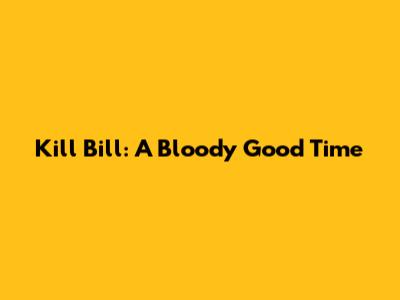 Kill Bill: A Bloody Good Time